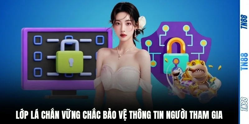 Lớp lá chắn vững chắc bảo vệ thông tin người tham gia