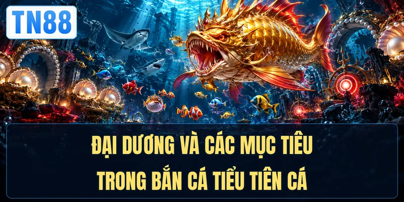 Đại dương và các mục tiêu trong Bắn cá Tiểu Tiên Cá