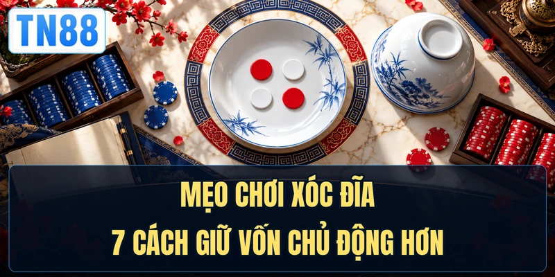 Mẹo Chơi Xóc Đĩa - 7 Cách Giữ Vốn Chủ Động Hơn